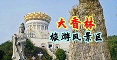 扒开骚屄肏视频中国浙江-绍兴大香林旅游风景区